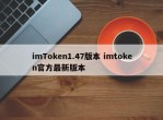 imToken1.47版本 imtoken官方最新版本